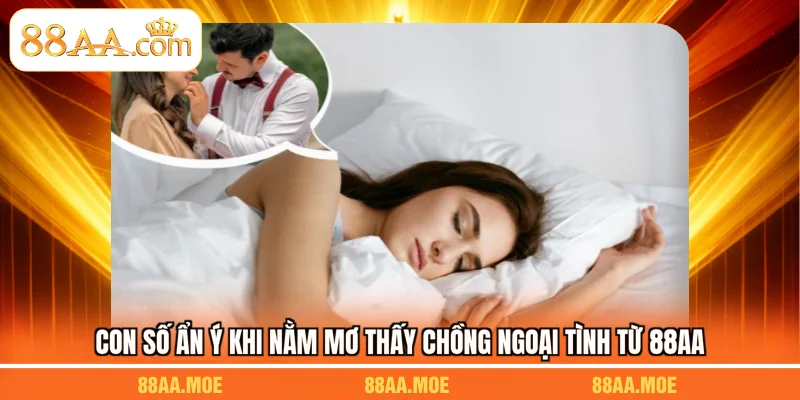 Con số ẩn ý khi nằm mơ thấy chồng ngoại tình từ 88AA