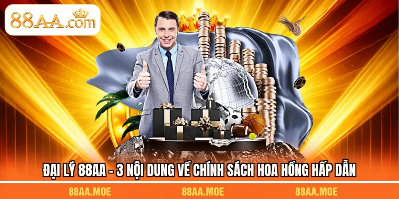 Đại Lý 88AA - 3 Nội Dung Về Chính Sách Hoa Hồng Hấp Dẫn