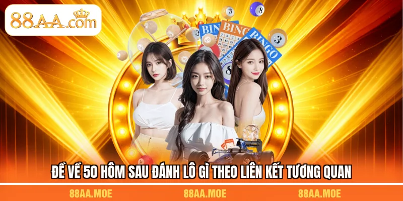 Đề về 50 hôm sau đánh lô gì theo liên kết tương quan