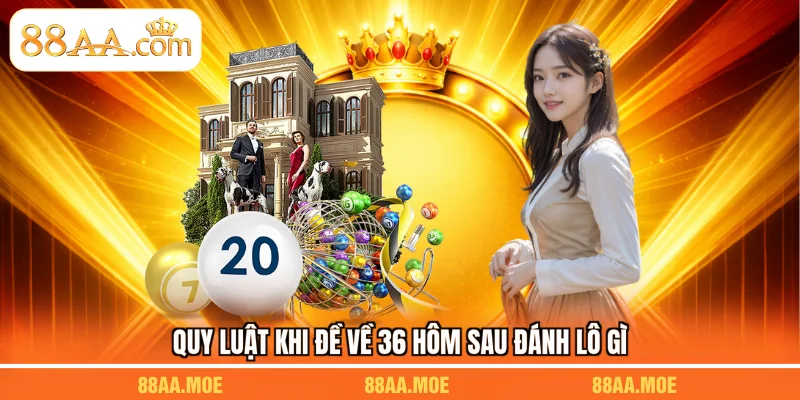 Quy luật khi đề về 36 hôm sau đánh lô gì
